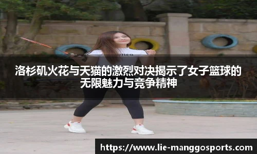 洛杉矶火花与天猫的激烈对决揭示了女子篮球的无限魅力与竞争精神