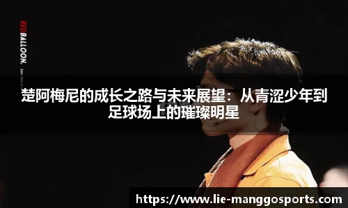 楚阿梅尼的成长之路与未来展望：从青涩少年到足球场上的璀璨明星