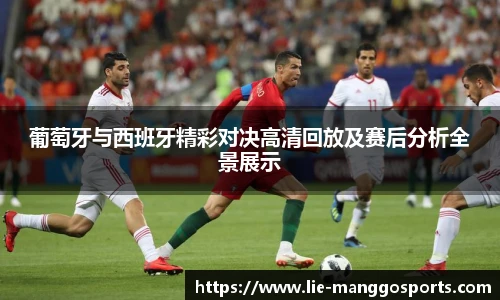 葡萄牙与西班牙精彩对决高清回放及赛后分析全景展示